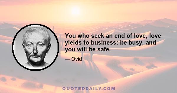 You who seek an end of love, love yields to business: be busy, and you will be safe.