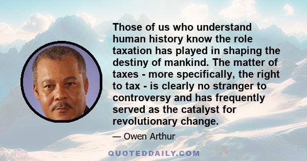 Those of us who understand human history know the role taxation has played in shaping the destiny of mankind. The matter of taxes - more specifically, the right to tax - is clearly no stranger to controversy and has