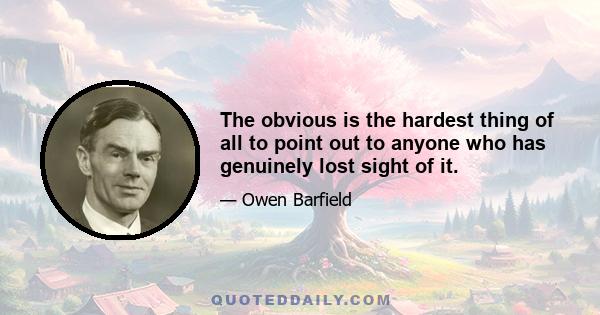 The obvious is the hardest thing of all to point out to anyone who has genuinely lost sight of it.