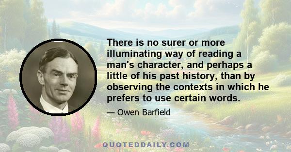 There is no surer or more illuminating way of reading a man's character, and perhaps a little of his past history, than by observing the contexts in which he prefers to use certain words.