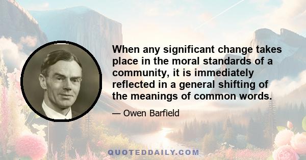 When any significant change takes place in the moral standards of a community, it is immediately reflected in a general shifting of the meanings of common words.