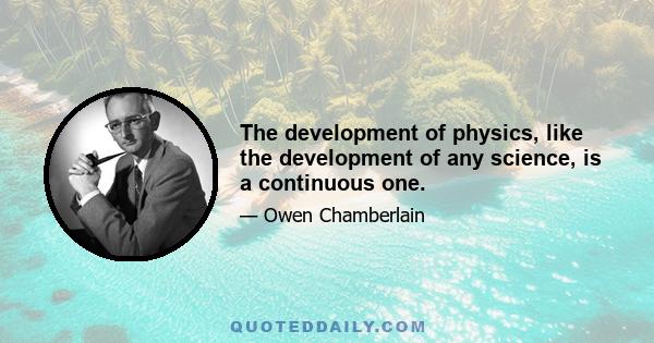 The development of physics, like the development of any science, is a continuous one.