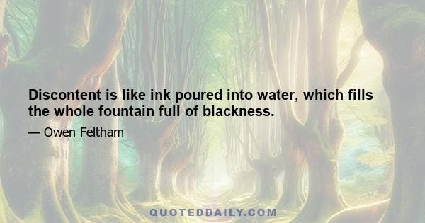 Discontent is like ink poured into water, which fills the whole fountain full of blackness.