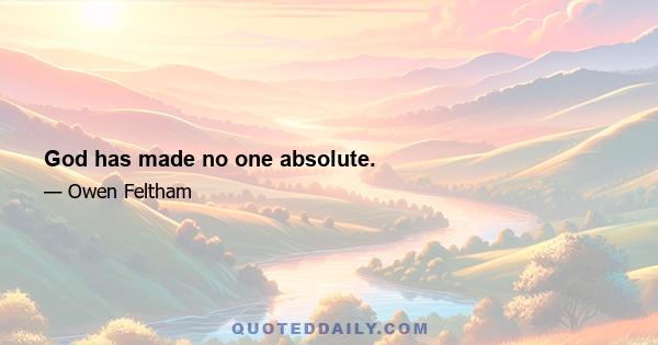 God has made no one absolute.