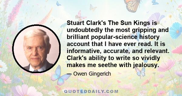 Stuart Clark's The Sun Kings is undoubtedly the most gripping and brilliant popular-science history account that I have ever read. It is informative, accurate, and relevant. Clark's ability to write so vividly makes me