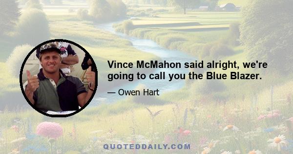 Vince McMahon said alright, we're going to call you the Blue Blazer.