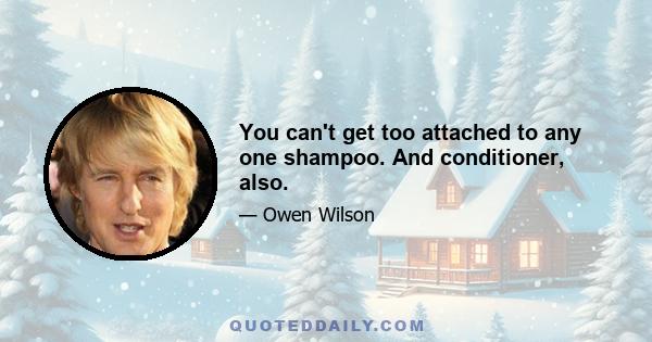 You can't get too attached to any one shampoo. And conditioner, also.