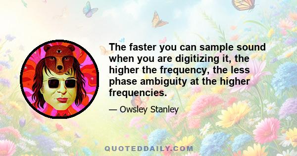 The faster you can sample sound when you are digitizing it, the higher the frequency, the less phase ambiguity at the higher frequencies.