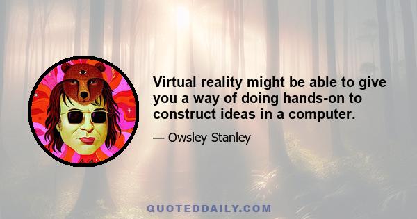 Virtual reality might be able to give you a way of doing hands-on to construct ideas in a computer.