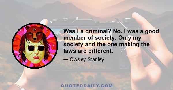 Was I a criminal? No. I was a good member of society. Only my society and the one making the laws are different.