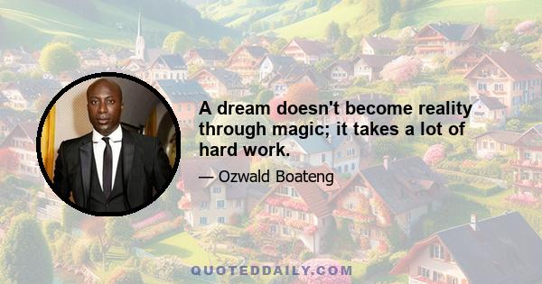 A dream doesn't become reality through magic; it takes a lot of hard work.