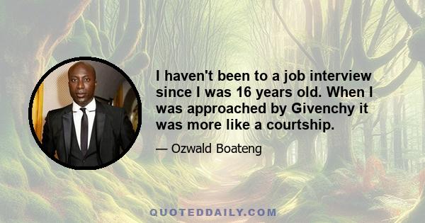 I haven't been to a job interview since I was 16 years old. When I was approached by Givenchy it was more like a courtship.