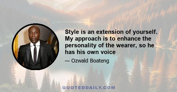 Style is an extension of yourself. My approach is to enhance the personality of the wearer, so he has his own voice