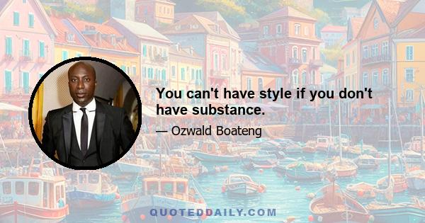 You can't have style if you don't have substance.