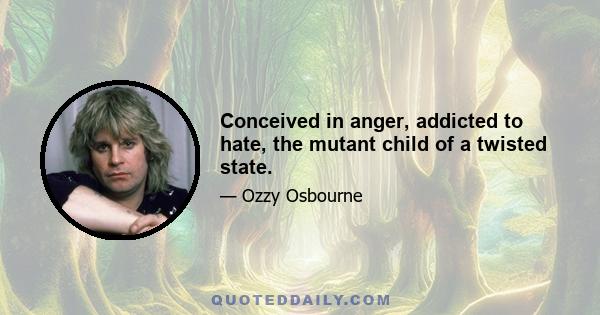 Conceived in anger, addicted to hate, the mutant child of a twisted state.