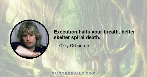 Execution halts your breath, helter skelter spiral death.