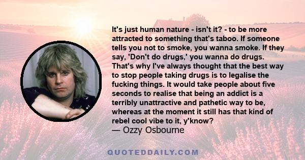 It's just human nature - isn't it? - to be more attracted to something that's taboo. If someone tells you not to smoke, you wanna smoke. If they say, 'Don't do drugs,' you wanna do drugs. That's why I've always thought