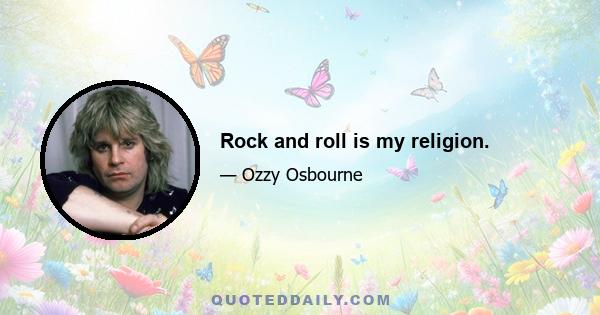 Rock and roll is my religion.