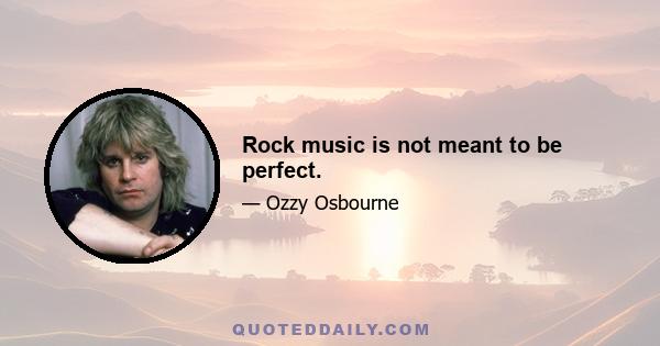 Rock music is not meant to be perfect.