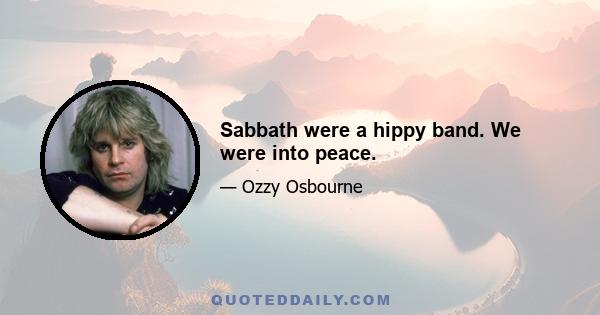 Sabbath were a hippy band. We were into peace.