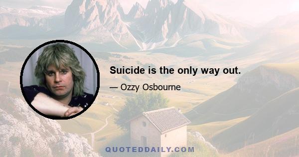 Suicide is the only way out.