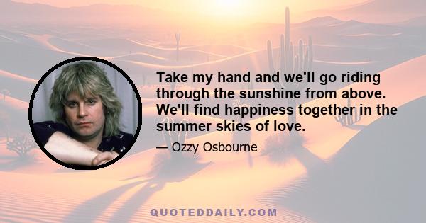 Take my hand and we'll go riding through the sunshine from above. We'll find happiness together in the summer skies of love.