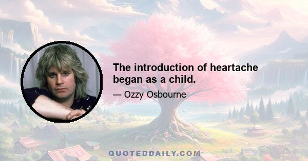 The introduction of heartache began as a child.