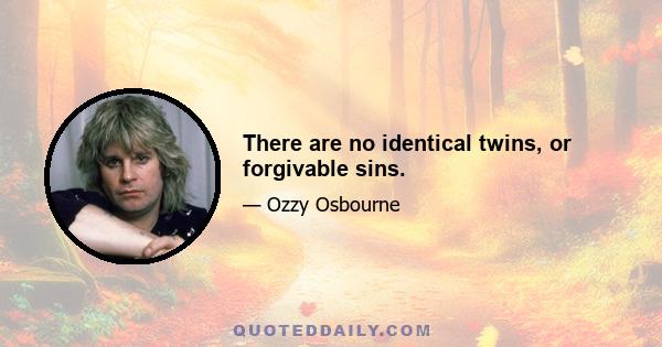 There are no identical twins, or forgivable sins.