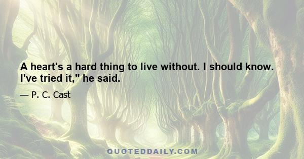 A heart's a hard thing to live without. I should know. I've tried it, he said.