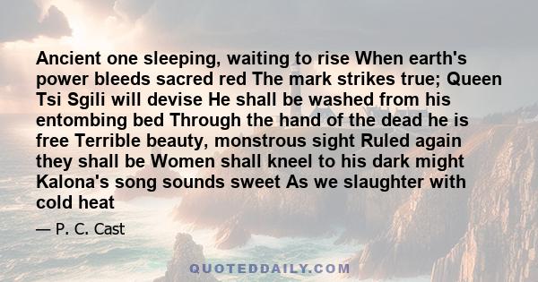 Ancient one sleeping, waiting to rise When earth's power bleeds sacred red The mark strikes true; Queen Tsi Sgili will devise He shall be washed from his entombing bed Through the hand of the dead he is free Terrible