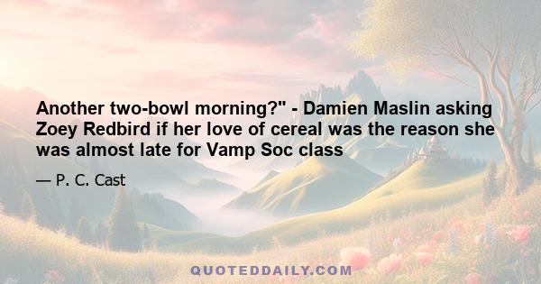 Another two-bowl morning? - Damien Maslin asking Zoey Redbird if her love of cereal was the reason she was almost late for Vamp Soc class