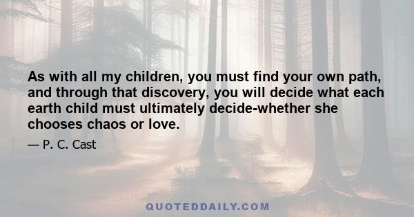 As with all my children, you must find your own path, and through that discovery, you will decide what each earth child must ultimately decide-whether she chooses chaos or love.