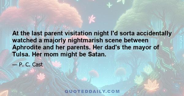 At the last parent visitation night I'd sorta accidentally watched a majorly nightmarish scene between Aphrodite and her parents. Her dad's the mayor of Tulsa. Her mom might be Satan.