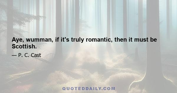 Aye, wumman, if it's truly romantic, then it must be Scottish.