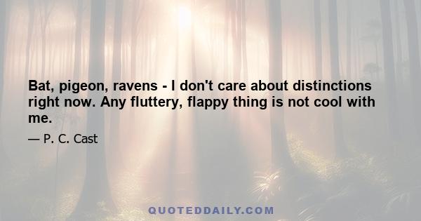 Bat, pigeon, ravens - I don't care about distinctions right now. Any fluttery, flappy thing is not cool with me.