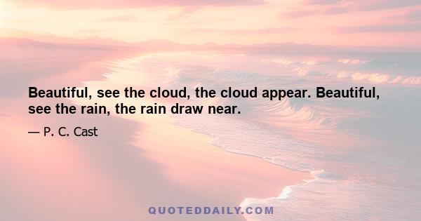 Beautiful, see the cloud, the cloud appear. Beautiful, see the rain, the rain draw near.