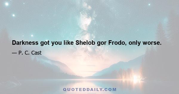 Darkness got you like Shelob gor Frodo, only worse.