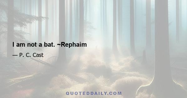 I am not a bat. ~Rephaim