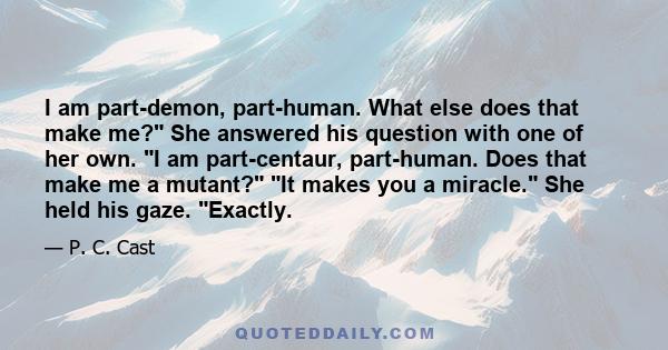 I am part-demon, part-human. What else does that make me? She answered his question with one of her own. I am part-centaur, part-human. Does that make me a mutant? It makes you a miracle. She held his gaze. Exactly.