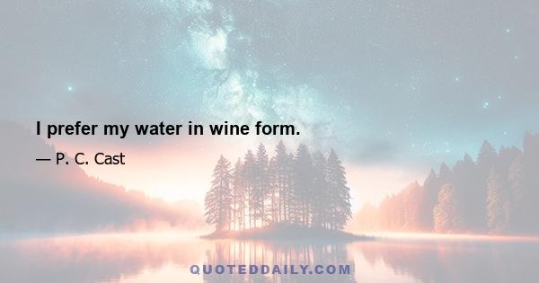 I prefer my water in wine form.