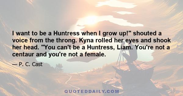 I want to be a Huntress when I grow up! shouted a voice from the throng. Kyna rolled her eyes and shook her head. You can't be a Huntress, Liam. You're not a centaur and you're not a female.