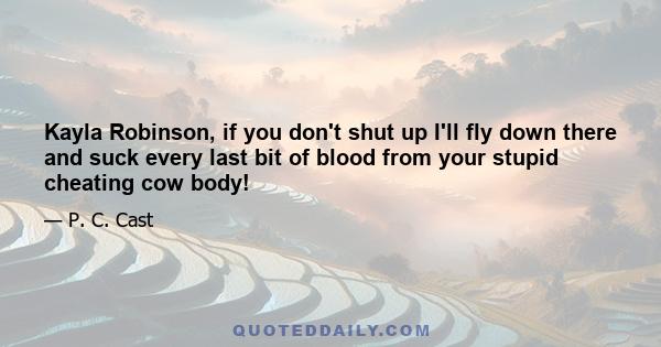 Kayla Robinson, if you don't shut up I'll fly down there and suck every last bit of blood from your stupid cheating cow body!