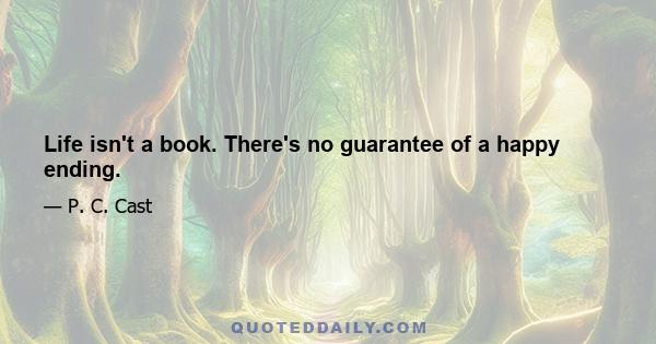 Life isn't a book. There's no guarantee of a happy ending.