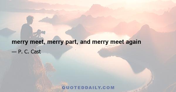 merry meet, merry part, and merry meet again