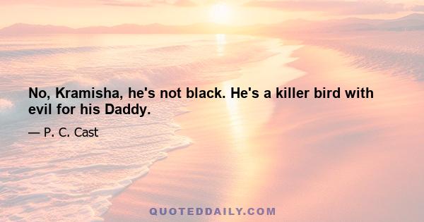 No, Kramisha, he's not black. He's a killer bird with evil for his Daddy.