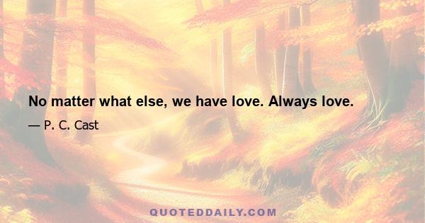 No matter what else, we have love. Always love.