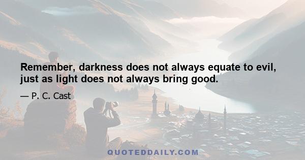 Remember, darkness does not always equate to evil, just as light does not always bring good.