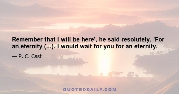 Remember that I will be here', he said resolutely. 'For an eternity (...). I would wait for you for an eternity.