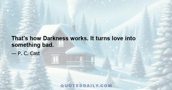 That's how Darkness works. It turns love into something bad.