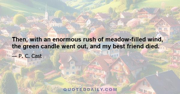 Then, with an enormous rush of meadow-filled wind, the green candle went out, and my best friend died.